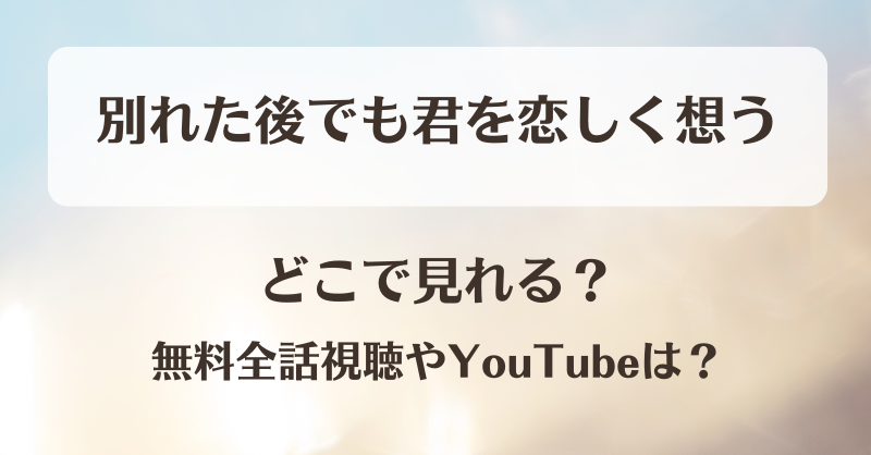 別れた後でも君を恋しく想う どこで見れる？無料全話視聴やYouTubeは？