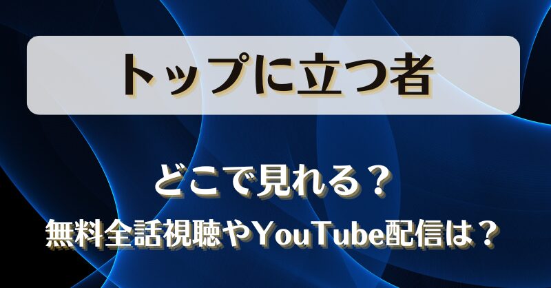 トップに立つ者 どこで見れる？無料全話視聴やYouTube配信は？