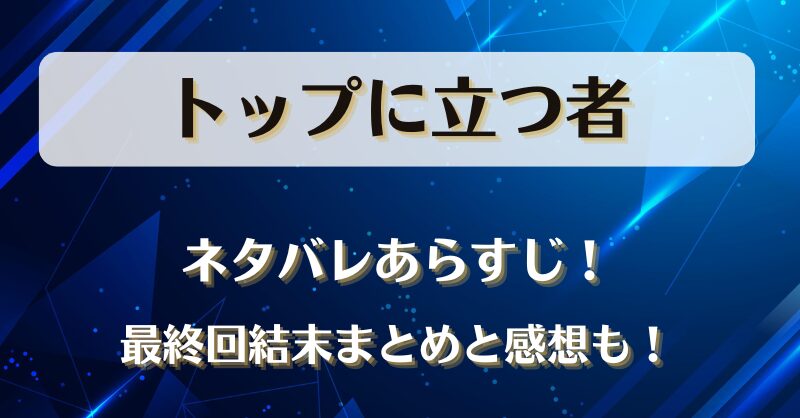 トップに立つ者 ネタバレあらすじ！最終回結末まとめと感想も！