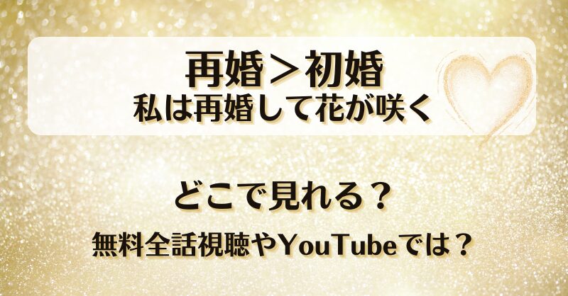 再婚初婚私は再婚して花が咲く どこで見れる？無料全話視聴やYouTubeでは？