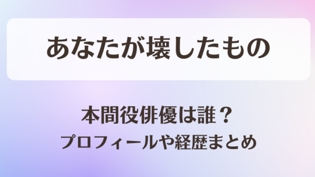 あなたが壊したもの 本間役俳優は誰？プロフィールや経歴まとめ