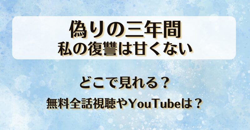 偽りの三年間私の復讐は甘くない どこで見れる？無料全話視聴やYouTubeは？