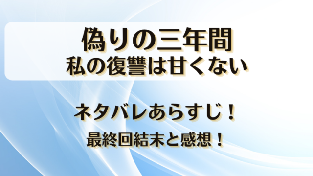 偽りの三年間私の復讐は甘くない ネタバレあらすじ！最終回結末と感想！