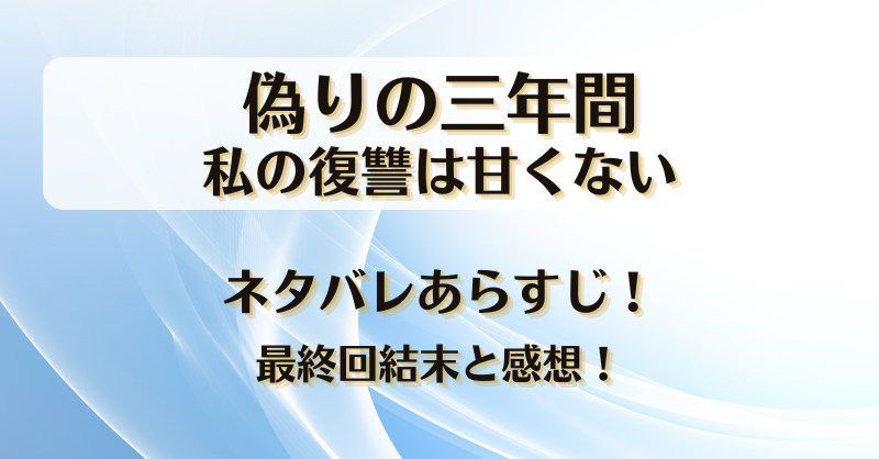 偽りの三年間私の復讐は甘くない ネタバレあらすじ！最終回結末と感想！