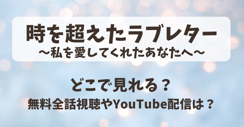 時を超えたラブレター どこで見れる？無料全話視聴やYouTube配信は？