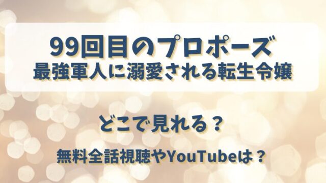 99回目のプロポーズ 最強軍人に溺愛される転生令嬢 どこで見れる？無料全話視聴やYouTubeは？