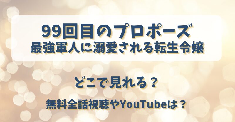 99回目のプロポーズ 最強軍人に溺愛される転生令嬢 どこで見れる？無料全話視聴やYouTubeは？