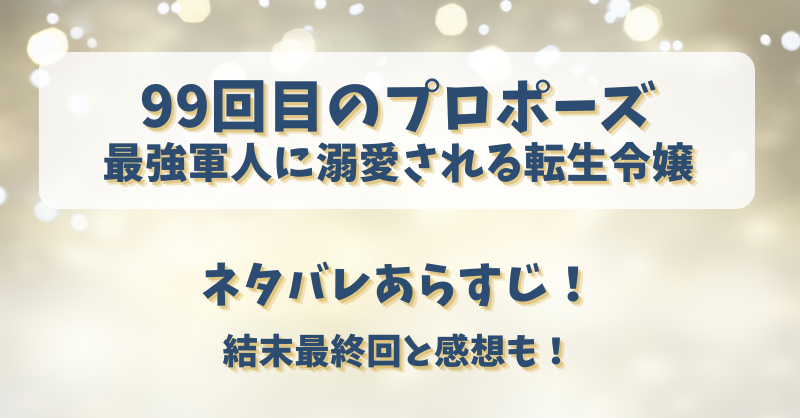 99回目のプロポーズ 最強軍人に溺愛される転生令嬢 ネタバレあらすじ！結末最終回と感想も！