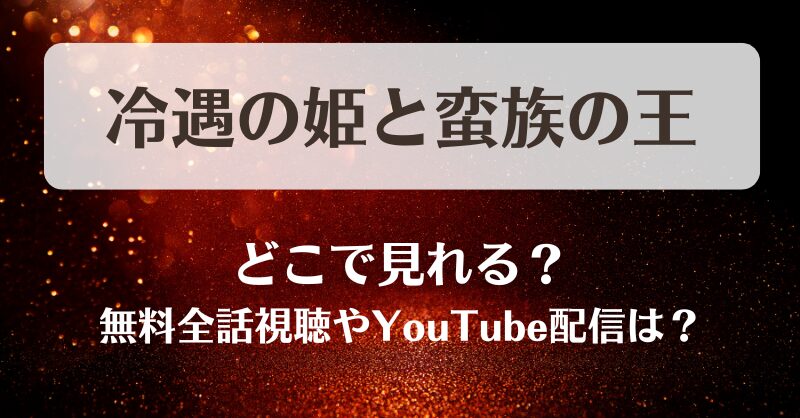 冷遇の姫と蛮族の王 どこで見れる？無料全話視聴やYouTube配信は？