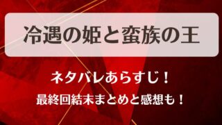 冷遇の姫と蛮族の王 ネタバレあらすじ！最終回結末まとめと感想も！