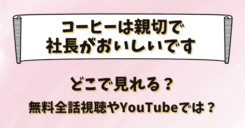 コーヒーは親切で社長がおいしいです どこで見れる？無料全話視聴やYouTubeでは？