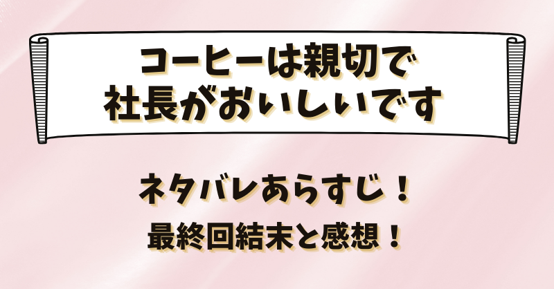 コーヒーは親切で社長がおいしいです ネタバレあらすじ！最終回結末と感想！