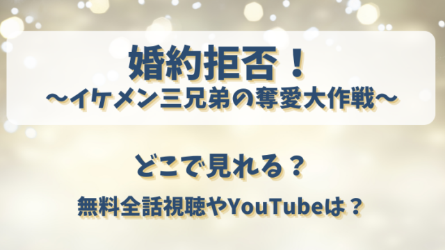 婚約拒否！イケメン三兄弟の奪愛大作戦 どこで見れる？無料全話視聴やYouTubeは？