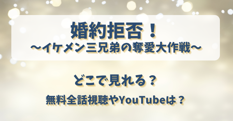 婚約拒否！イケメン三兄弟の奪愛大作戦 どこで見れる？無料全話視聴やYouTubeは？