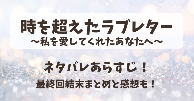 時を超えたラブレター ネタバレあらすじ！最終回結末まとめと感想も！