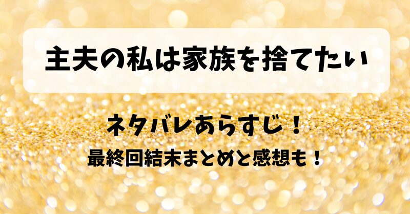 主夫の私は家族を捨てたい ネタバレあらすじ！最終回結末まとめと感想も！