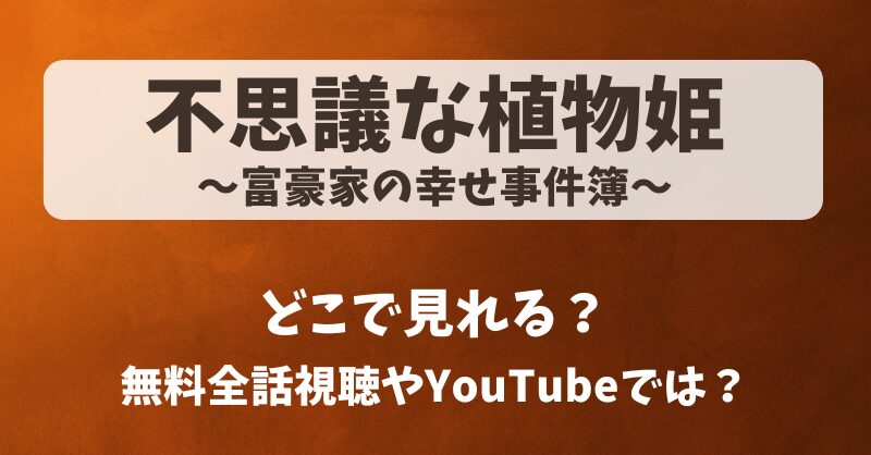 不思議な植物姫 富豪家の幸せ事件簿 どこで見れる？無料全話視聴やYouTubeでは？