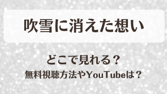 吹雪に消えた想い どこで見れる？無料視聴方法やYouTubeは？