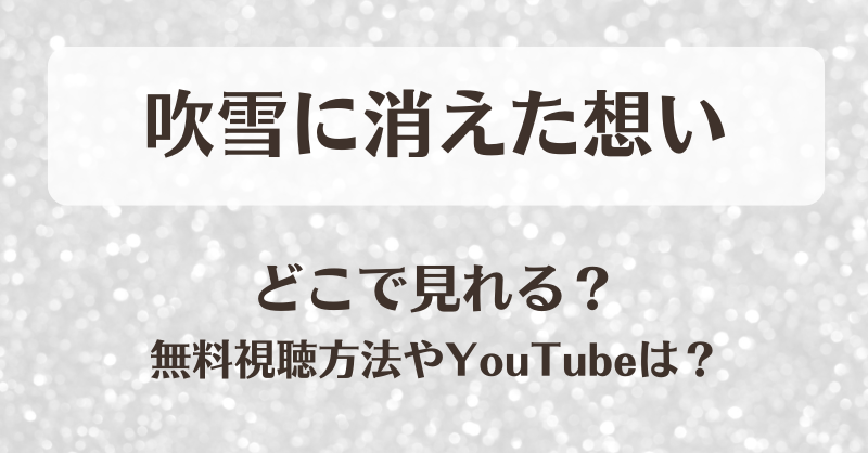 吹雪に消えた想い どこで見れる？無料視聴方法やYouTubeは？
