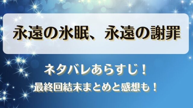 永遠の氷眠永遠の謝罪 ネタバレあらすじ！最終回結末まとめと感想も！