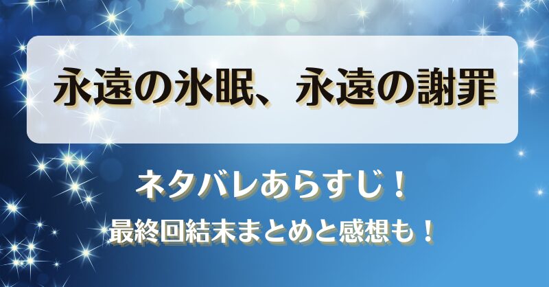 永遠の氷眠永遠の謝罪 ネタバレあらすじ！最終回結末まとめと感想も！