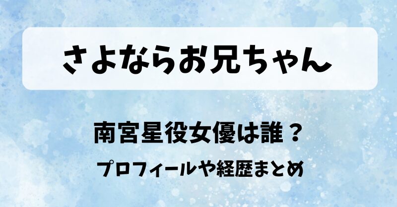 さよならお兄ちゃん 南宮星役女優は誰？プロフィールや経歴まとめ