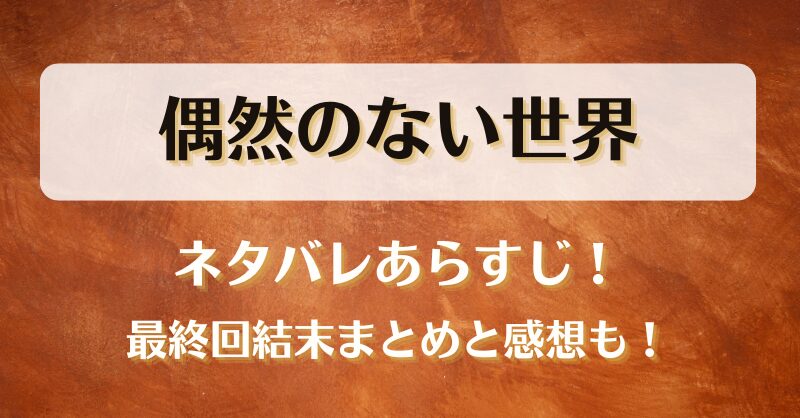 偶然のない世界 ネタバレあらすじ！最終回結末まとめと感想も！