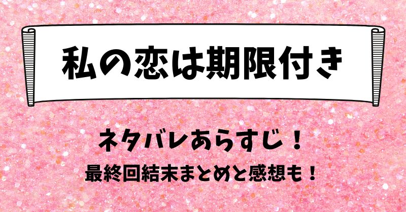 私の恋は期限付き ネタバレあらすじ！最終回結末まとめと感想も！