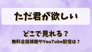 ただ君が欲しい どこで見れる？無料全話視聴やYouTube配信は？