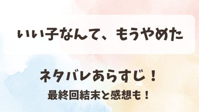 いい子なんてもうやめた ネタバレあらすじ！最終回結末と感想も！