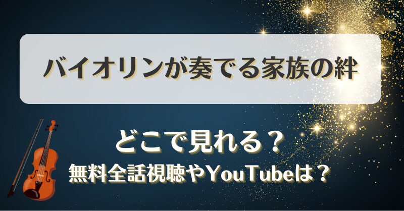 バイオリンが奏でる家族の絆 どこで見れる？無料全話視聴やYouTubeは？