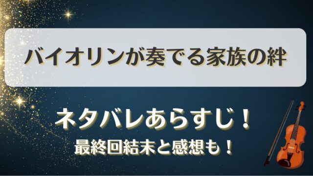 バイオリンが奏でる家族の絆 ネタバレあらすじ！最終回結末と感想も！