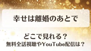 幸せは離婚のあとで どこで見れる？無料全話視聴やYouTube配信は？