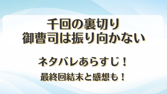 千回の裏切り御曹司は振り向かない ネタバレあらすじ！最終回結末と感想も！