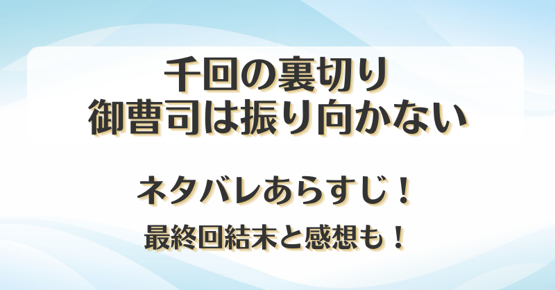 千回の裏切り御曹司は振り向かない ネタバレあらすじ！最終回結末と感想も！