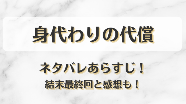 身代わりの代償 ネタバレあらすじ！結末最終回と感想も！