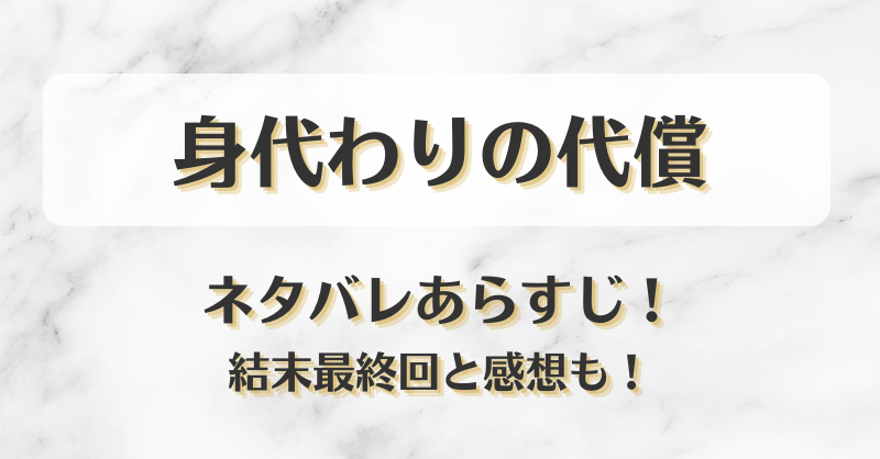 身代わりの代償 ネタバレあらすじ！結末最終回と感想も！