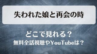 失われた娘と再会の時 どこで見れる？無料全話視聴やYouTubeは？
