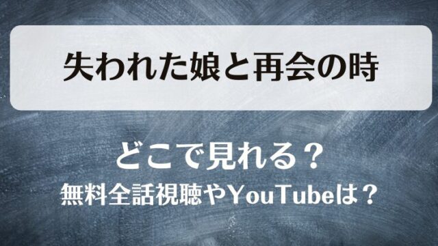 失われた娘と再会の時 どこで見れる？無料全話視聴やYouTubeは？