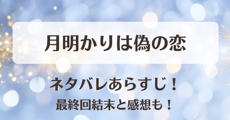 月明かりは偽の恋 ネタバレあらすじ！最終回結末と感想も！
