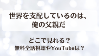 世界を支配しているのは俺の父親だ どこで見れる？無料全話視聴やYouTubeは？