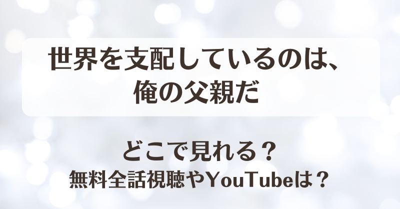 世界を支配しているのは俺の父親だ どこで見れる？無料全話視聴やYouTubeは？