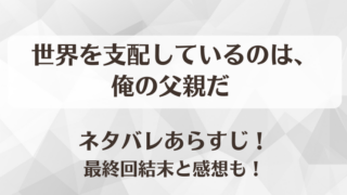 世界を支配しているのは俺の父親だ ネタバレあらすじ!最終回結末と感想も!