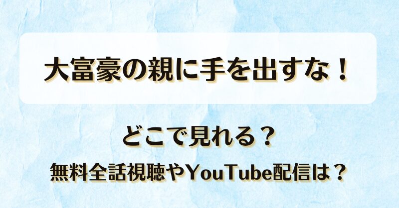 大富豪の親に手を出すな どこで見れる？無料全話視聴やYouTube配信は？