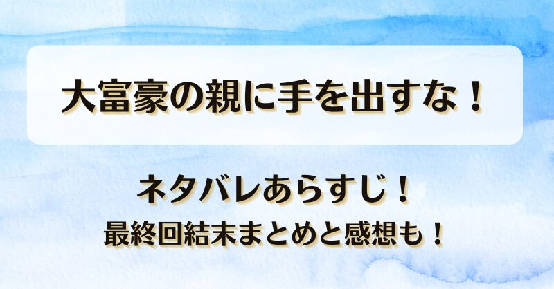 大富豪の親に手を出すな ネタバレあらすじ！最終回結末まとめと感想も！
