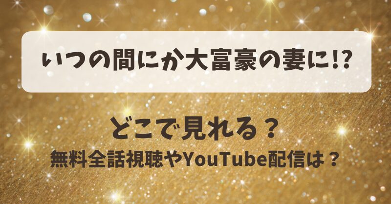 いつの間にか大富豪の妻に どこで見れる？無料全話視聴やYouTube配信は？