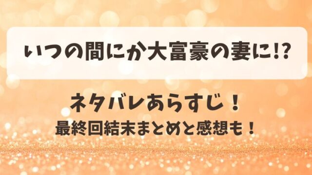 いつの間にか大富豪の妻に ネタバレあらすじ！最終回結末まとめと感想も！