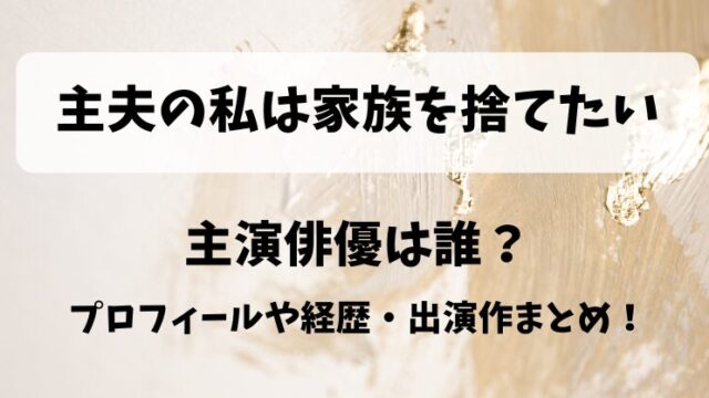 主夫の私は家族を捨てたい 主演俳優は誰？プロフィールや経歴・出演作まとめ！