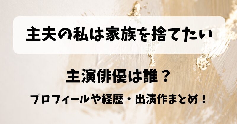 主夫の私は家族を捨てたい 主演俳優は誰？プロフィールや経歴・出演作まとめ！