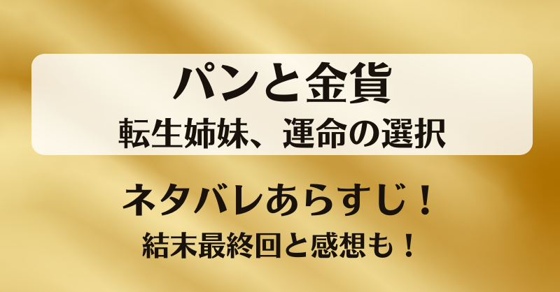 パンと金貨転生姉妹運命の選択 ネタバレあらすじ！結末最終回と感想も！